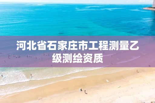 河北省石家庄市工程测量乙级测绘资质