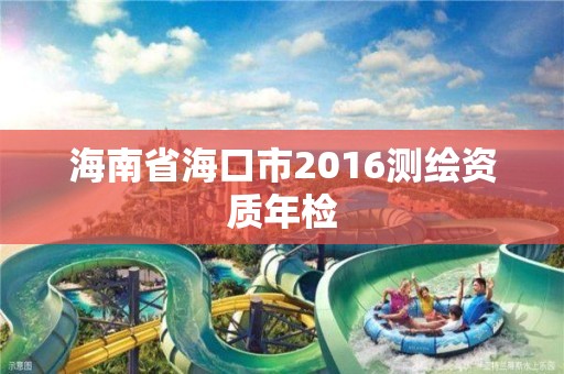 海南省海口市2016测绘资质年检