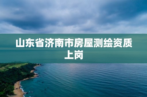 山东省济南市房屋测绘资质上岗