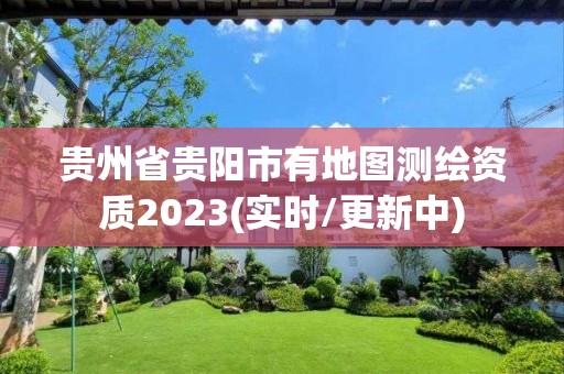 贵州省贵阳市有地图测绘资质2023(实时/更新中)