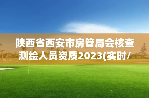 陕西省西安市房管局会核查测绘人员资质2023(实时/更新中)