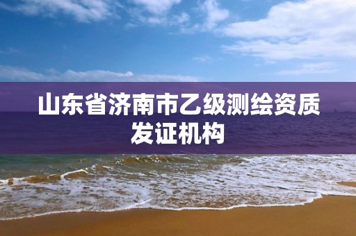 山东省济南市乙级测绘资质发证机构