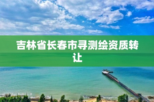 吉林省长春市寻测绘资质转让