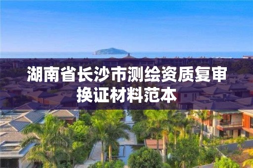 湖南省长沙市测绘资质复审换证材料范本