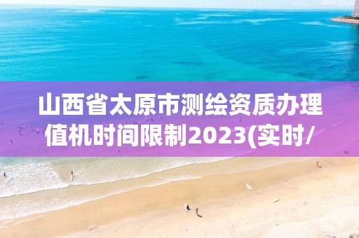 山西省太原市测绘资质办理值机时间限制2023(实时/更新中)