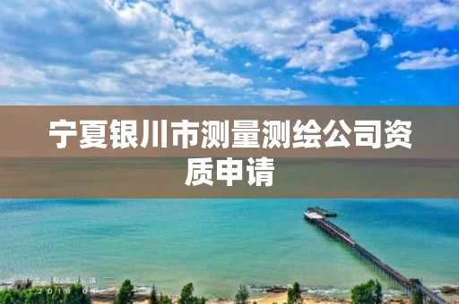 宁夏银川市测量测绘公司资质申请