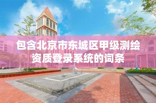 包含北京市东城区甲级测绘资质登录系统的词条