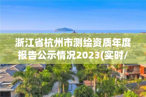 浙江省杭州市测绘资质年度报告公示情况2023(实时/更新中)