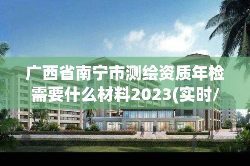 广西省南宁市测绘资质年检需要什么材料2023(实时/更新中)