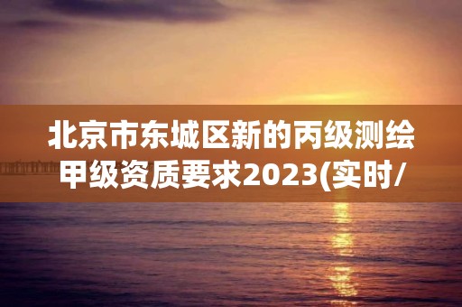 北京市东城区新的丙级测绘甲级资质要求2023(实时/更新中)