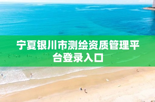 宁夏银川市测绘资质管理平台登录入口