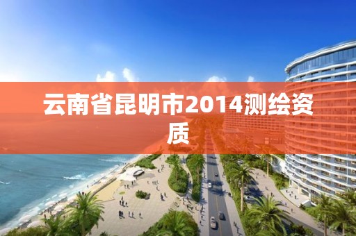 云南省昆明市2014测绘资质