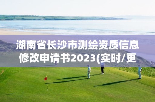 湖南省长沙市测绘资质信息修改申请书2023(实时/更新中)