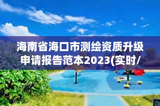 海南省海口市测绘资质升级申请报告范本2023(实时/更新中)