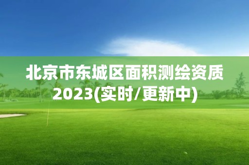 北京市东城区面积测绘资质2023(实时/更新中)