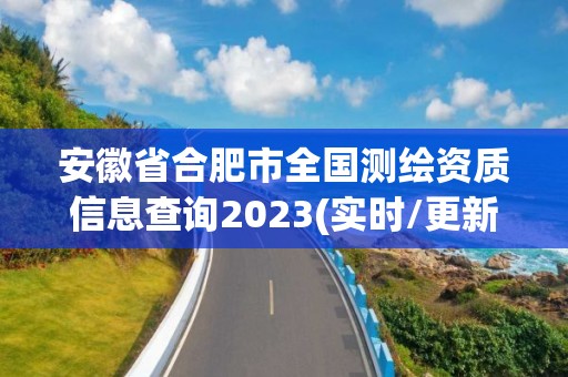 安徽省合肥市全国测绘资质信息查询2023(实时/更新中)