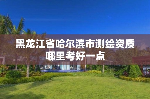 黑龙江省哈尔滨市测绘资质哪里考好一点