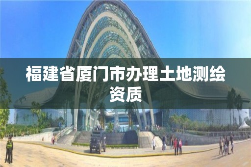 福建省厦门市办理土地测绘资质