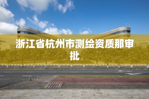 浙江省杭州市测绘资质那审批