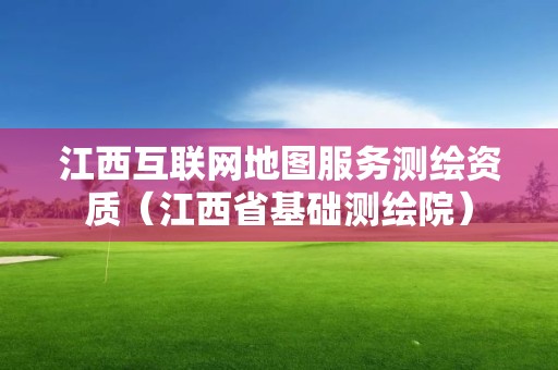 江西互联网地图服务测绘资质（江西省基础测绘院）