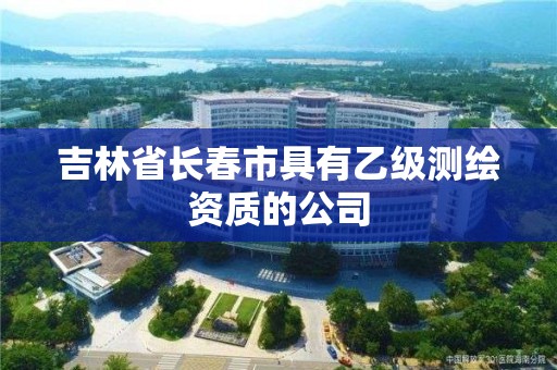 吉林省长春市具有乙级测绘资质的公司