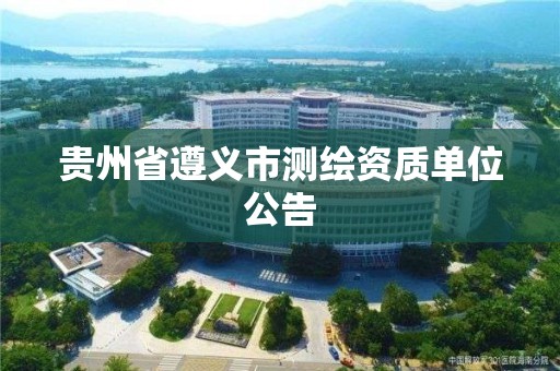 贵州省遵义市测绘资质单位公告