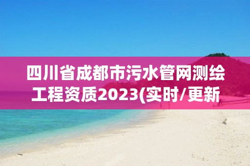 四川省成都市污水管网测绘工程资质2023(实时/更新中)