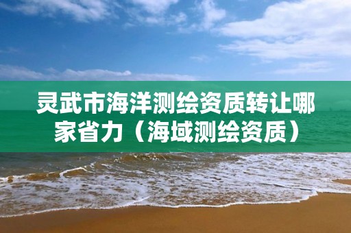 灵武市海洋测绘资质转让哪家省力（海域测绘资质）