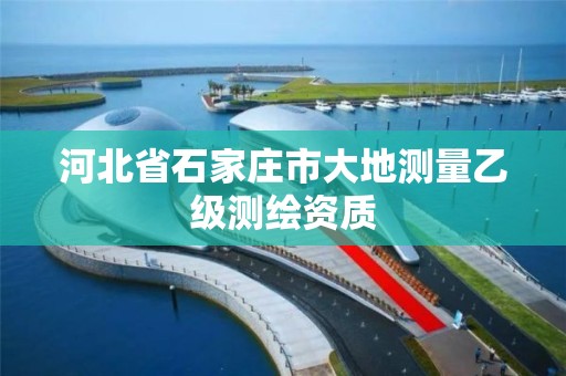 河北省石家庄市大地测量乙级测绘资质