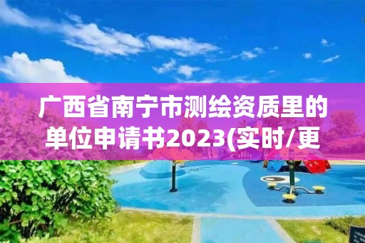 广西省南宁市测绘资质里的单位申请书2023(实时/更新中)