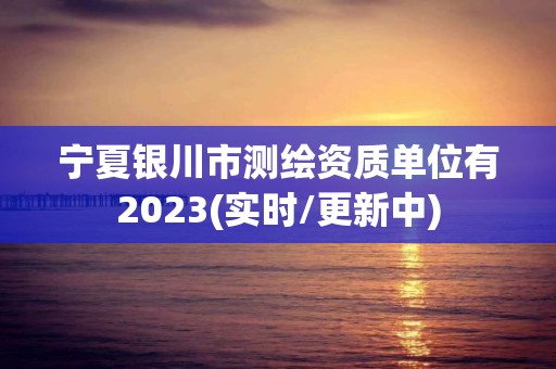 宁夏银川市测绘资质单位有2023(实时/更新中)