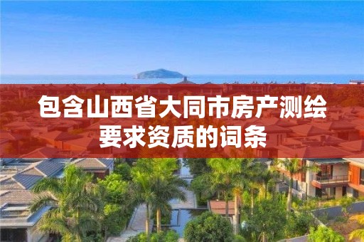 包含山西省大同市房产测绘要求资质的词条