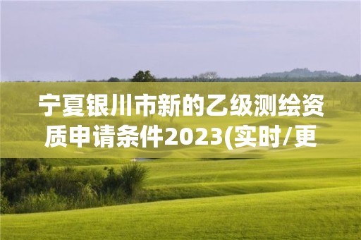 宁夏银川市新的乙级测绘资质申请条件2023(实时/更新中)