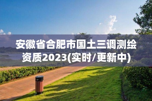 安徽省合肥市国土三调测绘资质2023(实时/更新中)