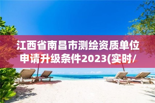 江西省南昌市测绘资质单位申请升级条件2023(实时/更新中)