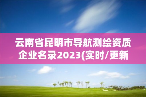 云南省昆明市导航测绘资质企业名录2023(实时/更新中)