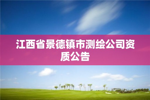 江西省景德镇市测绘公司资质公告