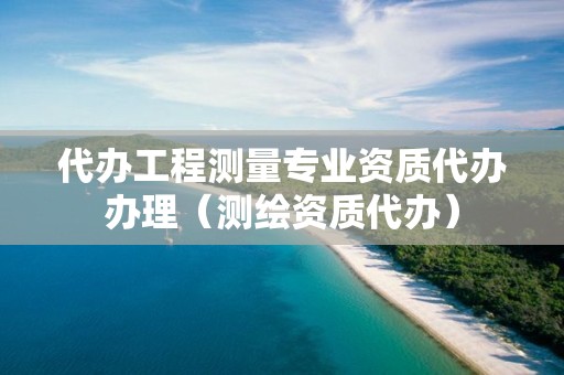 代办工程测量专业资质代办办理（测绘资质代办）