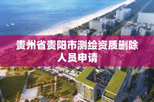 贵州省贵阳市测绘资质删除人员申请