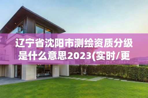 辽宁省沈阳市测绘资质分级是什么意思2023(实时/更新中)