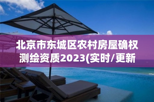 北京市东城区农村房屋确权测绘资质2023(实时/更新中)