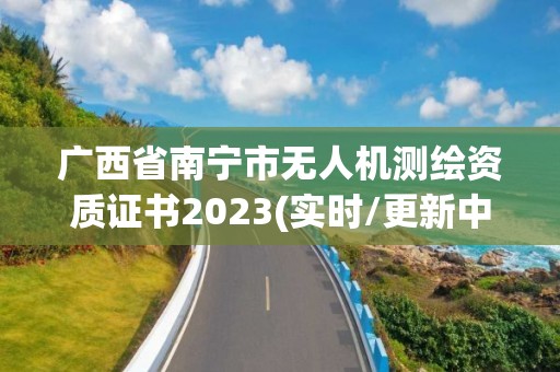 广西省南宁市无人机测绘资质证书2023(实时/更新中)