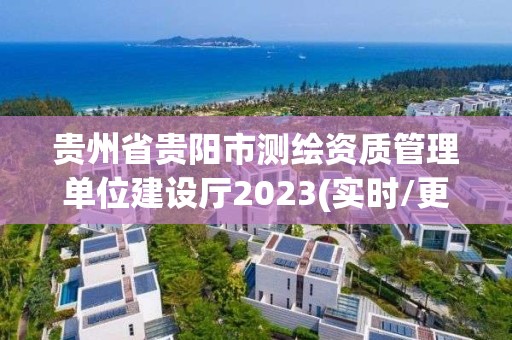 贵州省贵阳市测绘资质管理单位建设厅2023(实时/更新中)