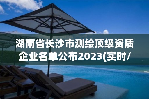 湖南省长沙市测绘顶级资质企业名单公布2023(实时/更新中)