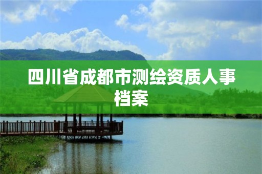 四川省成都市测绘资质人事档案