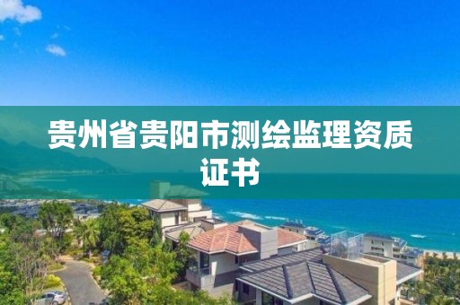 贵州省贵阳市测绘监理资质证书