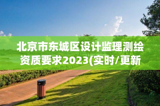 北京市东城区设计监理测绘资质要求2023(实时/更新中)