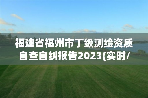 福建省福州市丁级测绘资质自查自纠报告2023(实时/更新中)