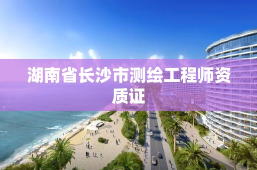 湖南省长沙市测绘工程师资质证