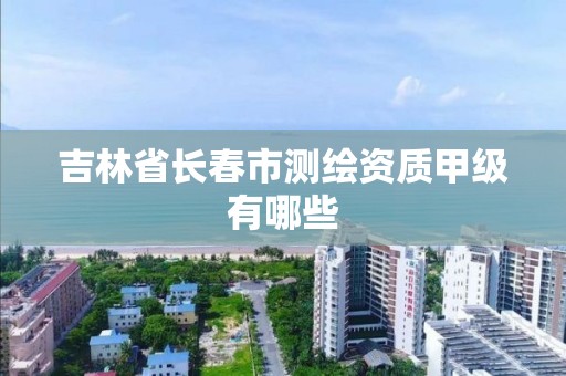 吉林省长春市测绘资质甲级有哪些